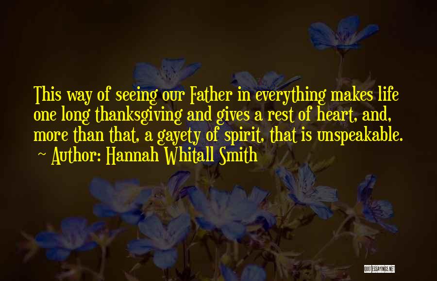 Hannah Whitall Smith Quotes: This Way Of Seeing Our Father In Everything Makes Life One Long Thanksgiving And Gives A Rest Of Heart, And,