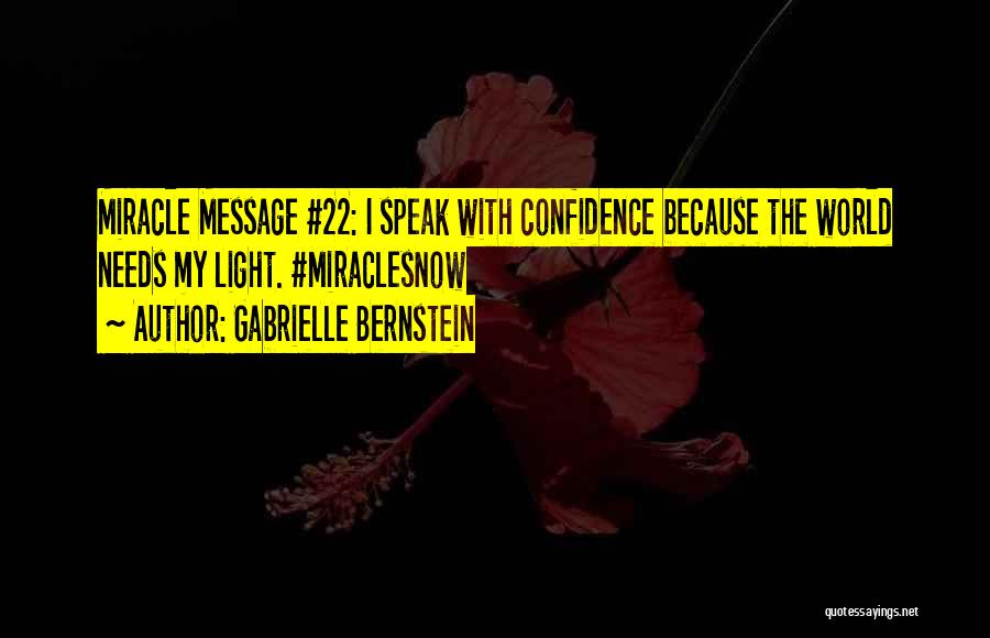 Gabrielle Bernstein Quotes: Miracle Message #22: I Speak With Confidence Because The World Needs My Light. #miraclesnow