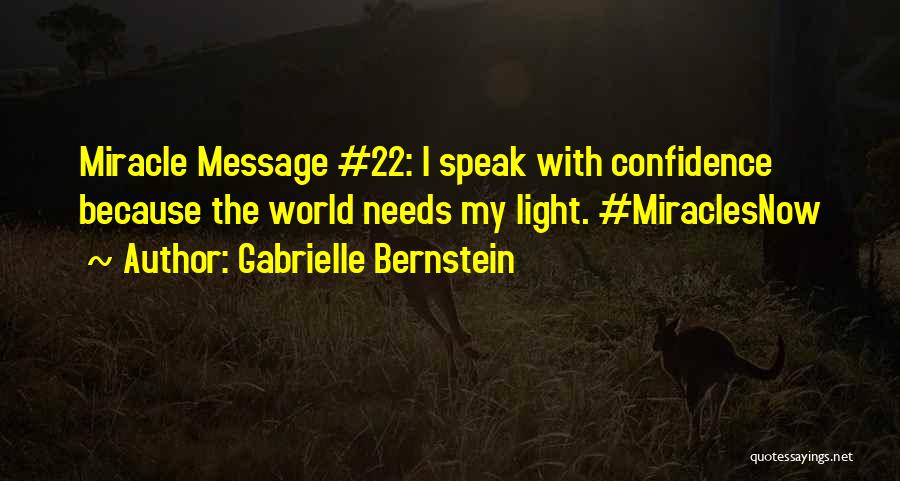 Gabrielle Bernstein Quotes: Miracle Message #22: I Speak With Confidence Because The World Needs My Light. #miraclesnow