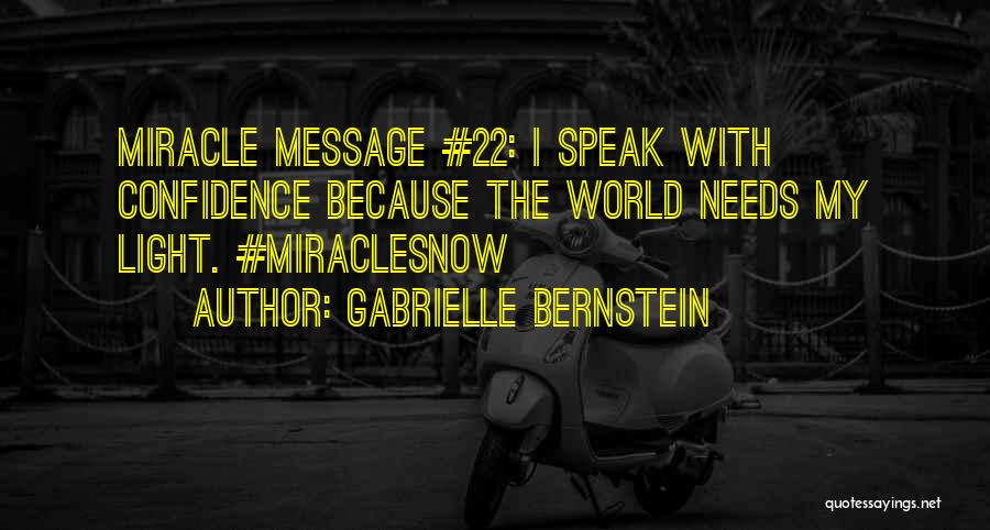 Gabrielle Bernstein Quotes: Miracle Message #22: I Speak With Confidence Because The World Needs My Light. #miraclesnow