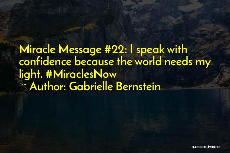 Gabrielle Bernstein Quotes: Miracle Message #22: I Speak With Confidence Because The World Needs My Light. #miraclesnow