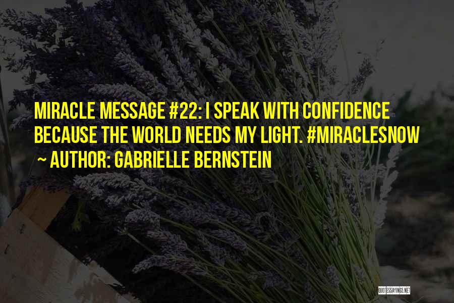 Gabrielle Bernstein Quotes: Miracle Message #22: I Speak With Confidence Because The World Needs My Light. #miraclesnow