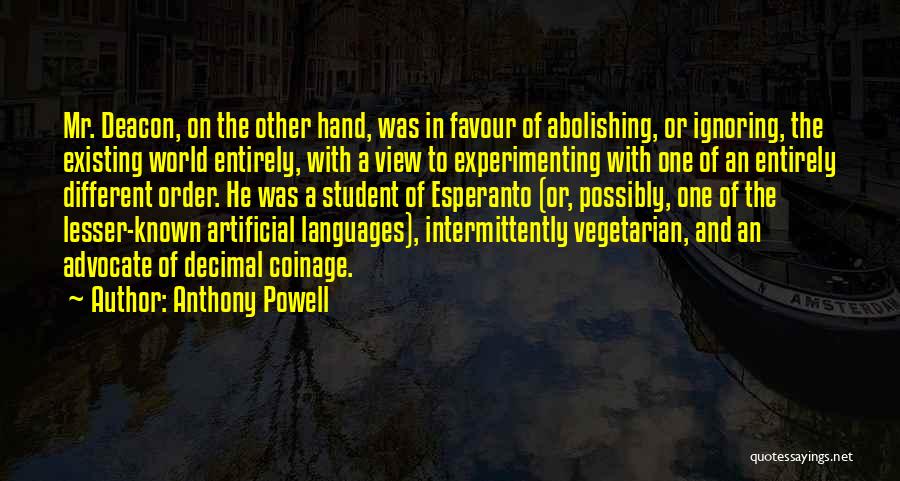 Anthony Powell Quotes: Mr. Deacon, On The Other Hand, Was In Favour Of Abolishing, Or Ignoring, The Existing World Entirely, With A View