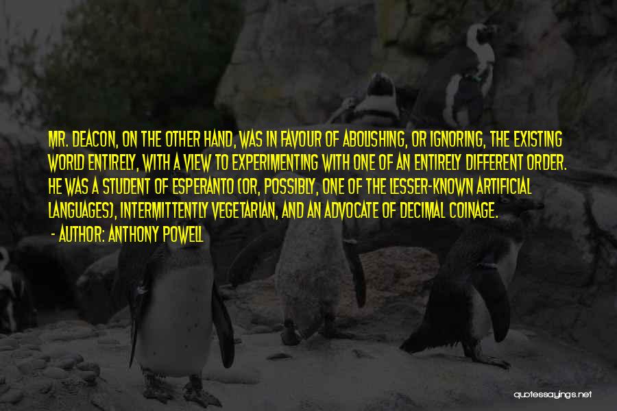 Anthony Powell Quotes: Mr. Deacon, On The Other Hand, Was In Favour Of Abolishing, Or Ignoring, The Existing World Entirely, With A View