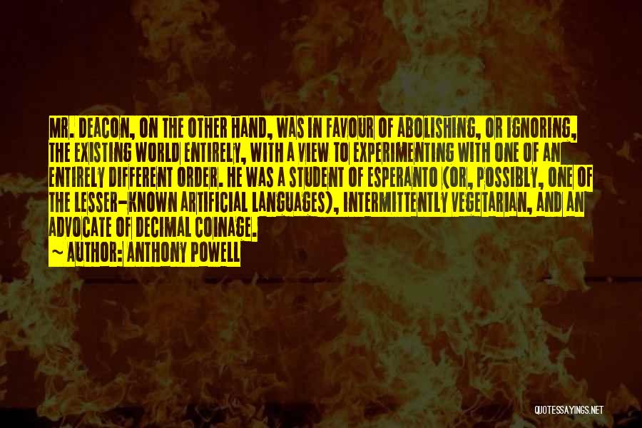 Anthony Powell Quotes: Mr. Deacon, On The Other Hand, Was In Favour Of Abolishing, Or Ignoring, The Existing World Entirely, With A View