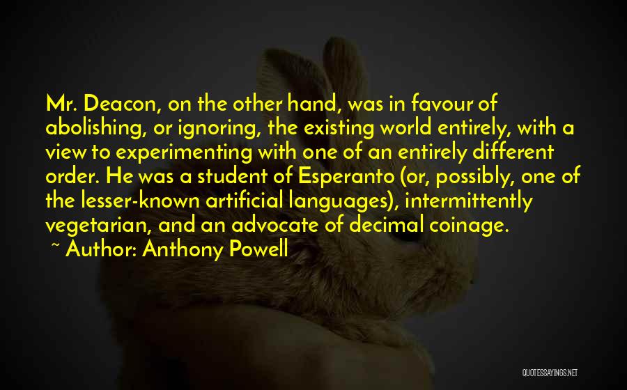 Anthony Powell Quotes: Mr. Deacon, On The Other Hand, Was In Favour Of Abolishing, Or Ignoring, The Existing World Entirely, With A View