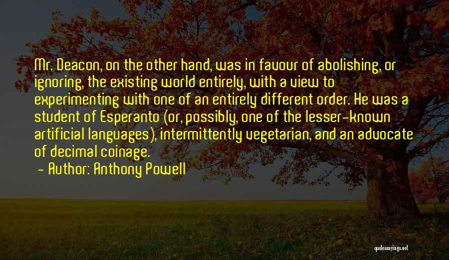 Anthony Powell Quotes: Mr. Deacon, On The Other Hand, Was In Favour Of Abolishing, Or Ignoring, The Existing World Entirely, With A View