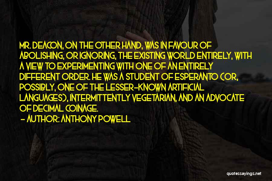 Anthony Powell Quotes: Mr. Deacon, On The Other Hand, Was In Favour Of Abolishing, Or Ignoring, The Existing World Entirely, With A View