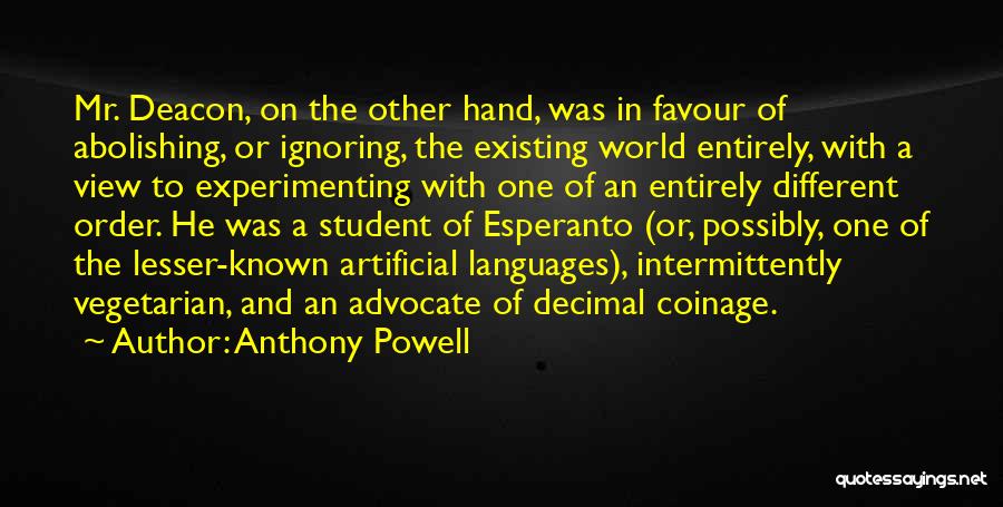 Anthony Powell Quotes: Mr. Deacon, On The Other Hand, Was In Favour Of Abolishing, Or Ignoring, The Existing World Entirely, With A View