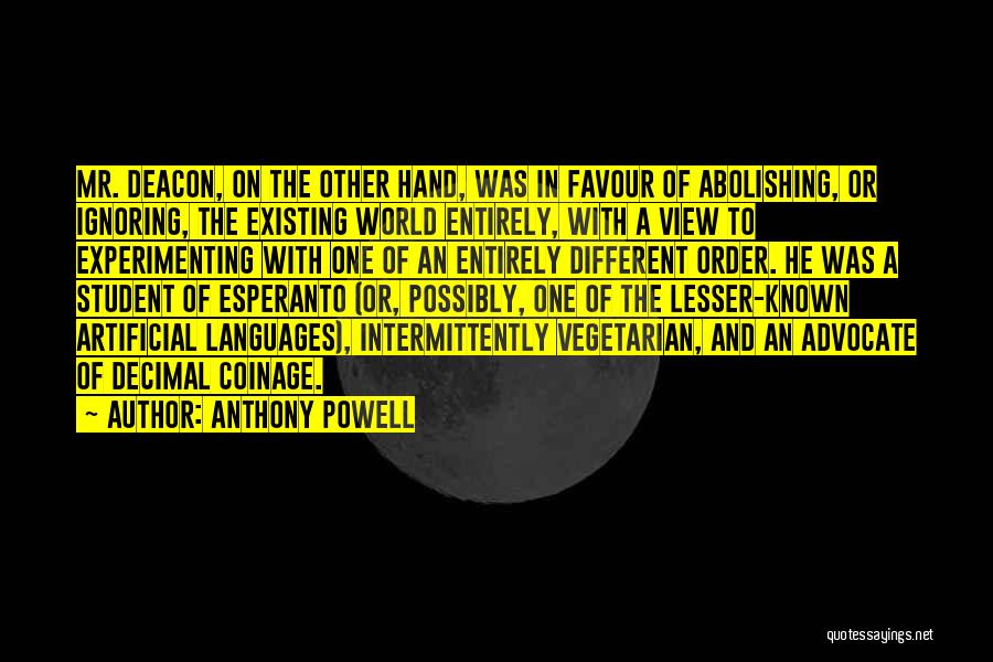 Anthony Powell Quotes: Mr. Deacon, On The Other Hand, Was In Favour Of Abolishing, Or Ignoring, The Existing World Entirely, With A View