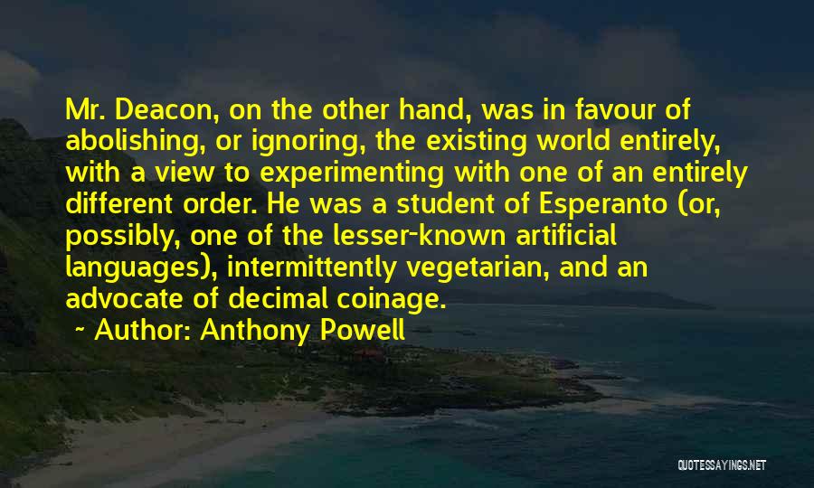 Anthony Powell Quotes: Mr. Deacon, On The Other Hand, Was In Favour Of Abolishing, Or Ignoring, The Existing World Entirely, With A View