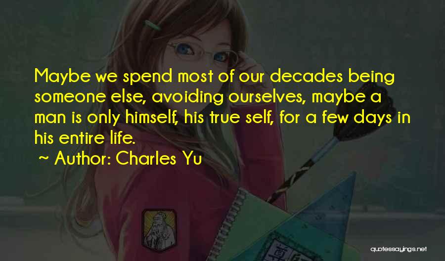 Charles Yu Quotes: Maybe We Spend Most Of Our Decades Being Someone Else, Avoiding Ourselves, Maybe A Man Is Only Himself, His True