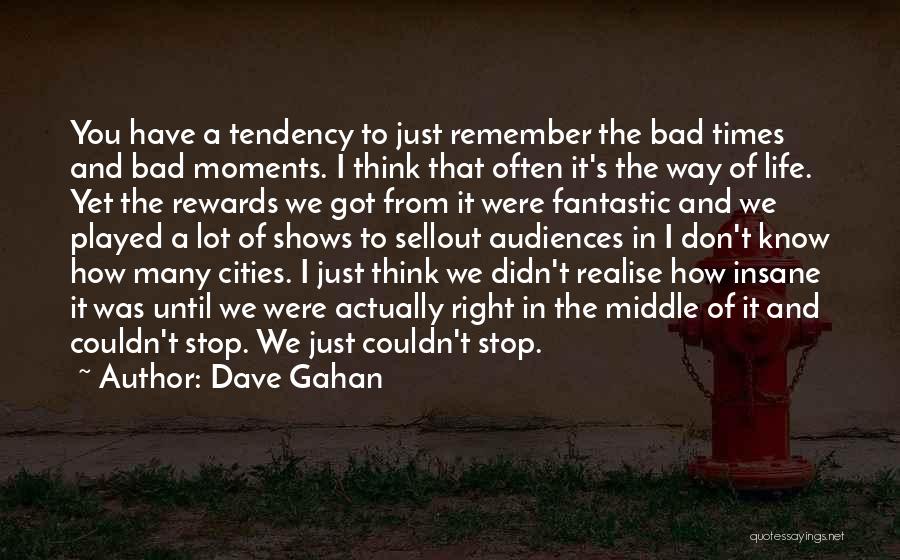 Dave Gahan Quotes: You Have A Tendency To Just Remember The Bad Times And Bad Moments. I Think That Often It's The Way