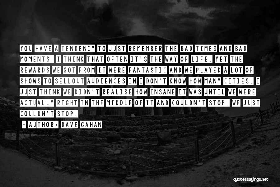Dave Gahan Quotes: You Have A Tendency To Just Remember The Bad Times And Bad Moments. I Think That Often It's The Way
