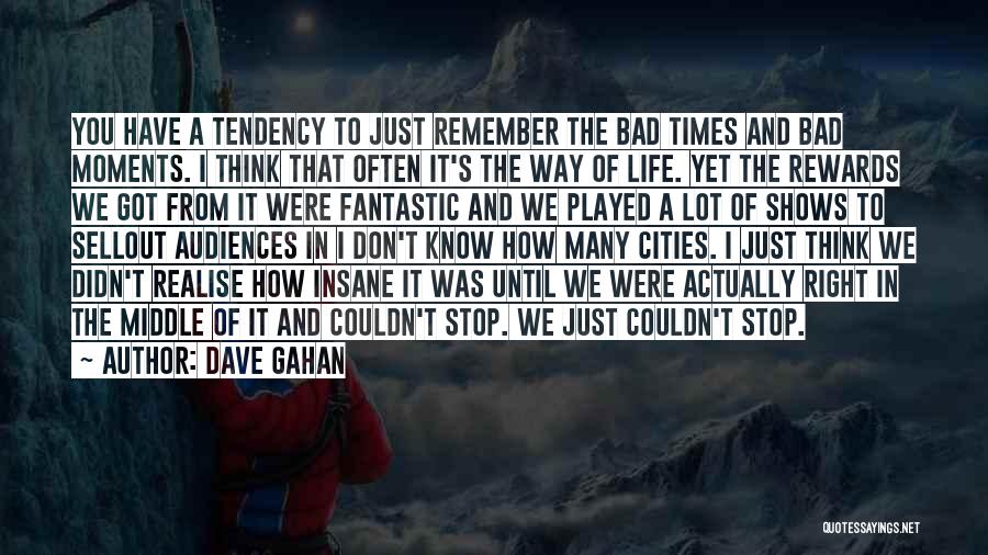 Dave Gahan Quotes: You Have A Tendency To Just Remember The Bad Times And Bad Moments. I Think That Often It's The Way