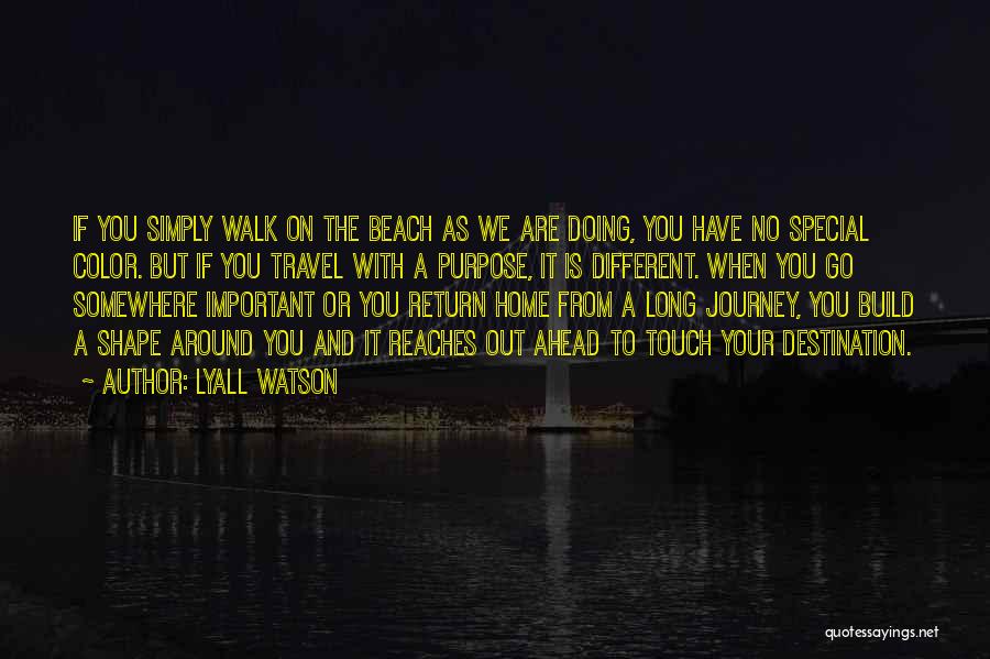 Lyall Watson Quotes: If You Simply Walk On The Beach As We Are Doing, You Have No Special Color. But If You Travel