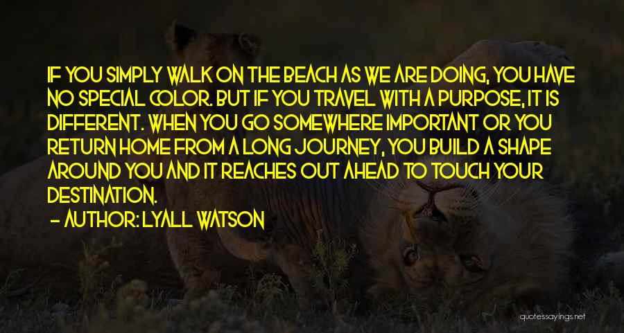 Lyall Watson Quotes: If You Simply Walk On The Beach As We Are Doing, You Have No Special Color. But If You Travel