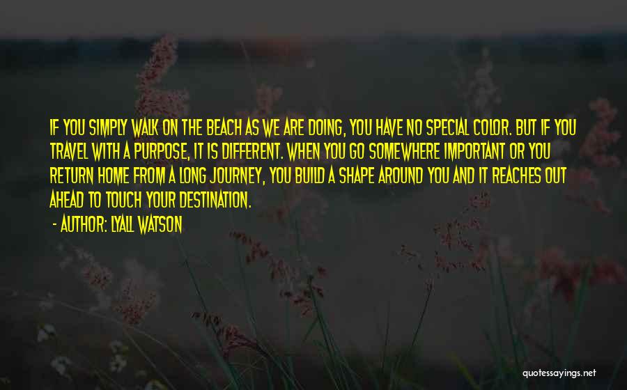 Lyall Watson Quotes: If You Simply Walk On The Beach As We Are Doing, You Have No Special Color. But If You Travel