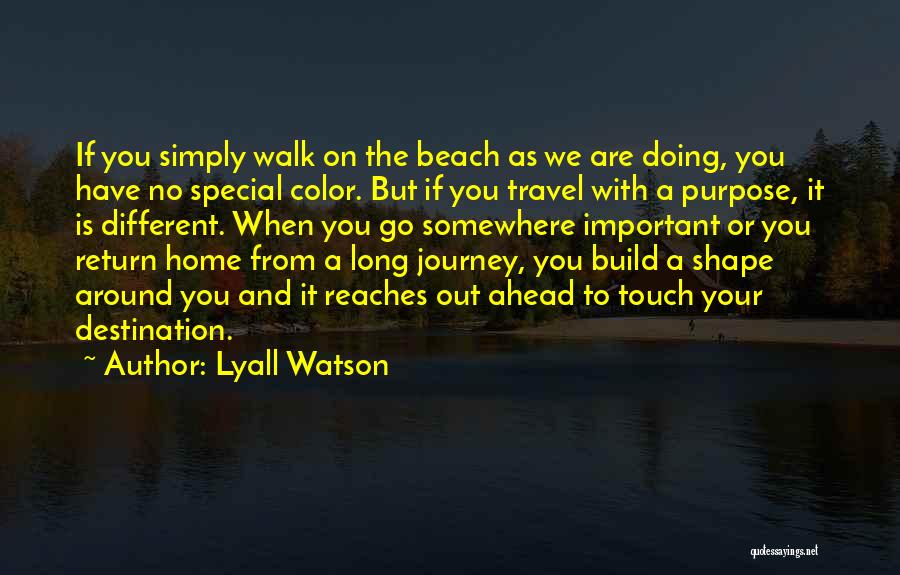 Lyall Watson Quotes: If You Simply Walk On The Beach As We Are Doing, You Have No Special Color. But If You Travel