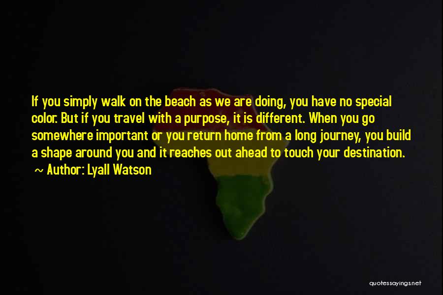 Lyall Watson Quotes: If You Simply Walk On The Beach As We Are Doing, You Have No Special Color. But If You Travel