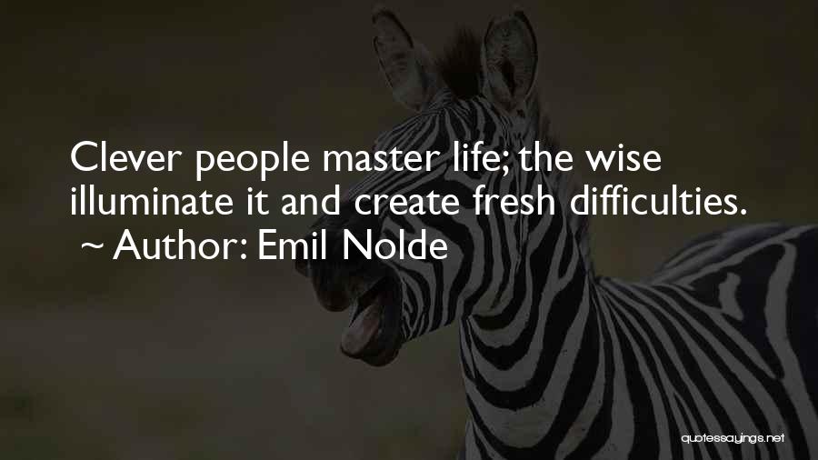 Emil Nolde Quotes: Clever People Master Life; The Wise Illuminate It And Create Fresh Difficulties.