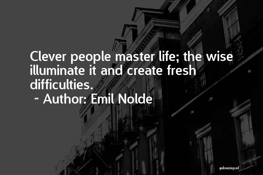 Emil Nolde Quotes: Clever People Master Life; The Wise Illuminate It And Create Fresh Difficulties.