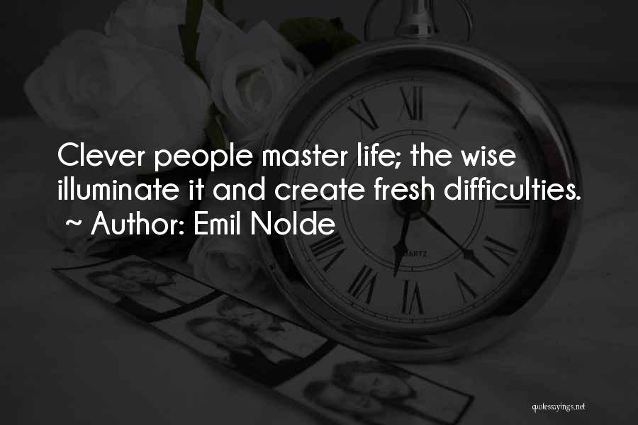 Emil Nolde Quotes: Clever People Master Life; The Wise Illuminate It And Create Fresh Difficulties.