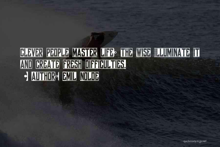 Emil Nolde Quotes: Clever People Master Life; The Wise Illuminate It And Create Fresh Difficulties.