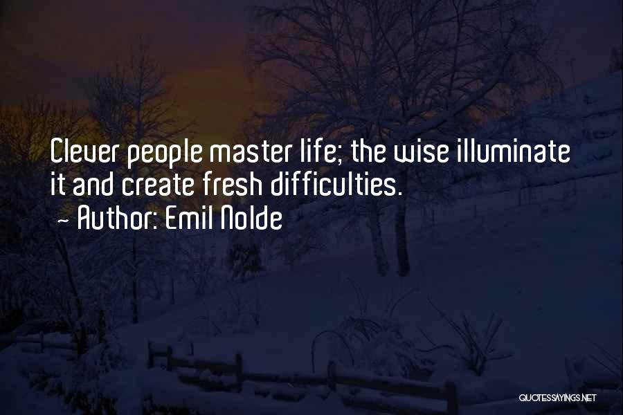 Emil Nolde Quotes: Clever People Master Life; The Wise Illuminate It And Create Fresh Difficulties.