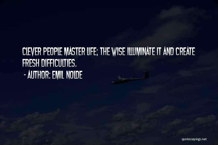 Emil Nolde Quotes: Clever People Master Life; The Wise Illuminate It And Create Fresh Difficulties.