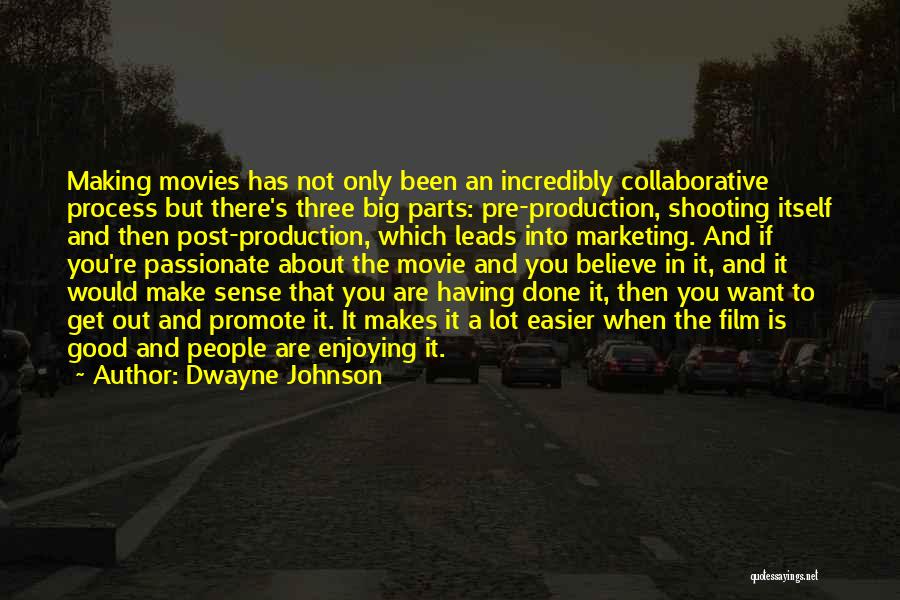 Dwayne Johnson Quotes: Making Movies Has Not Only Been An Incredibly Collaborative Process But There's Three Big Parts: Pre-production, Shooting Itself And Then