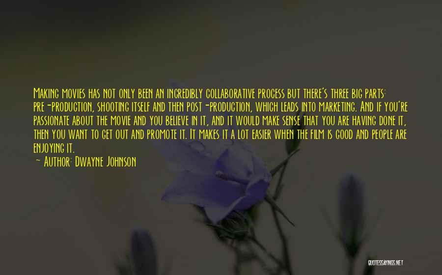 Dwayne Johnson Quotes: Making Movies Has Not Only Been An Incredibly Collaborative Process But There's Three Big Parts: Pre-production, Shooting Itself And Then