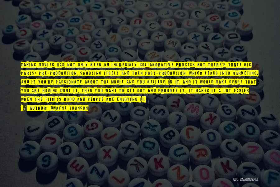 Dwayne Johnson Quotes: Making Movies Has Not Only Been An Incredibly Collaborative Process But There's Three Big Parts: Pre-production, Shooting Itself And Then