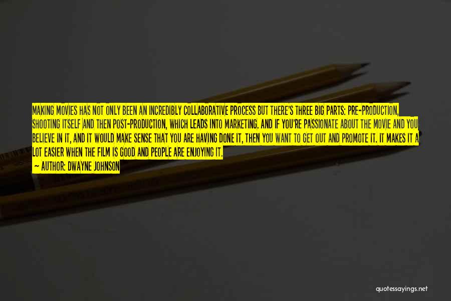 Dwayne Johnson Quotes: Making Movies Has Not Only Been An Incredibly Collaborative Process But There's Three Big Parts: Pre-production, Shooting Itself And Then