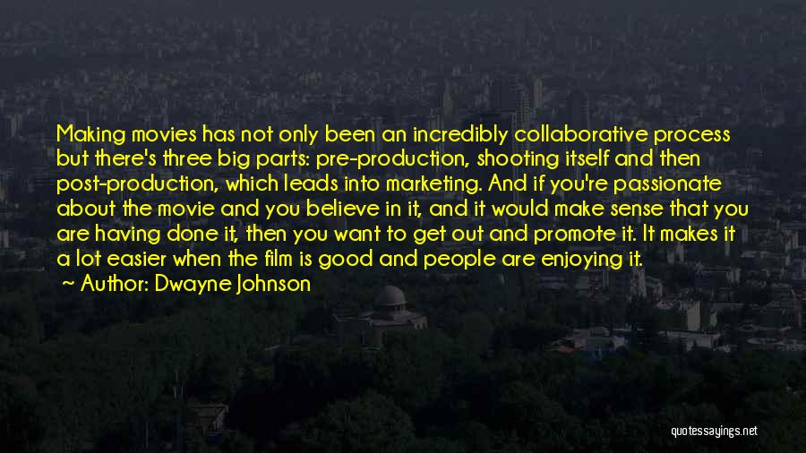 Dwayne Johnson Quotes: Making Movies Has Not Only Been An Incredibly Collaborative Process But There's Three Big Parts: Pre-production, Shooting Itself And Then