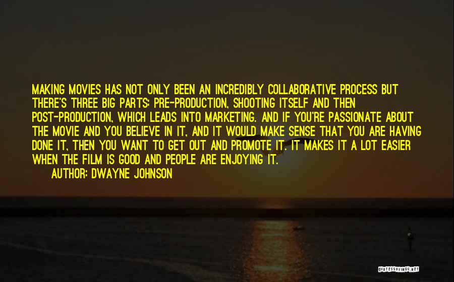 Dwayne Johnson Quotes: Making Movies Has Not Only Been An Incredibly Collaborative Process But There's Three Big Parts: Pre-production, Shooting Itself And Then