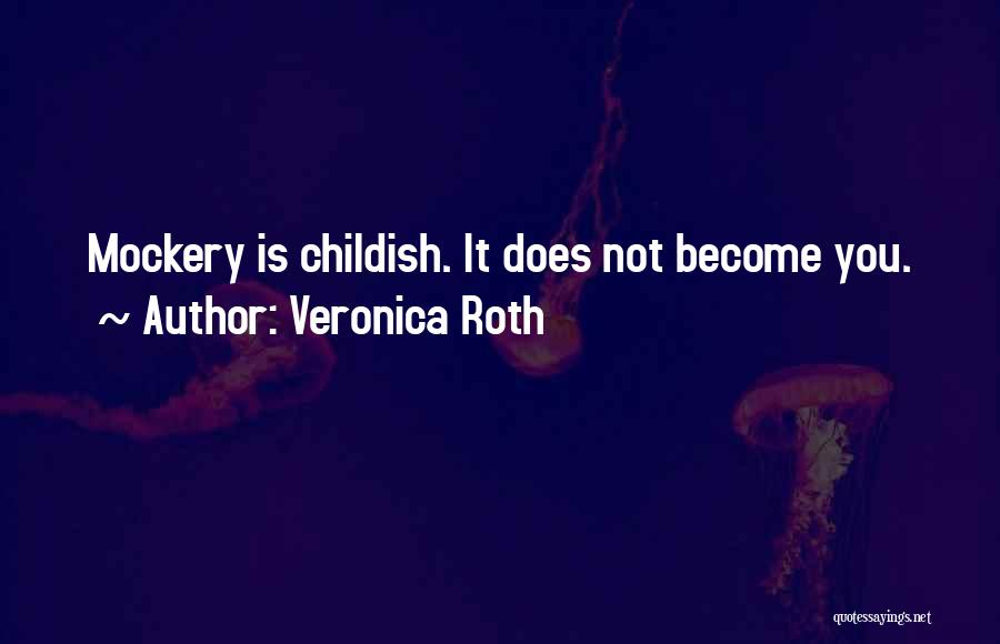 Veronica Roth Quotes: Mockery Is Childish. It Does Not Become You.