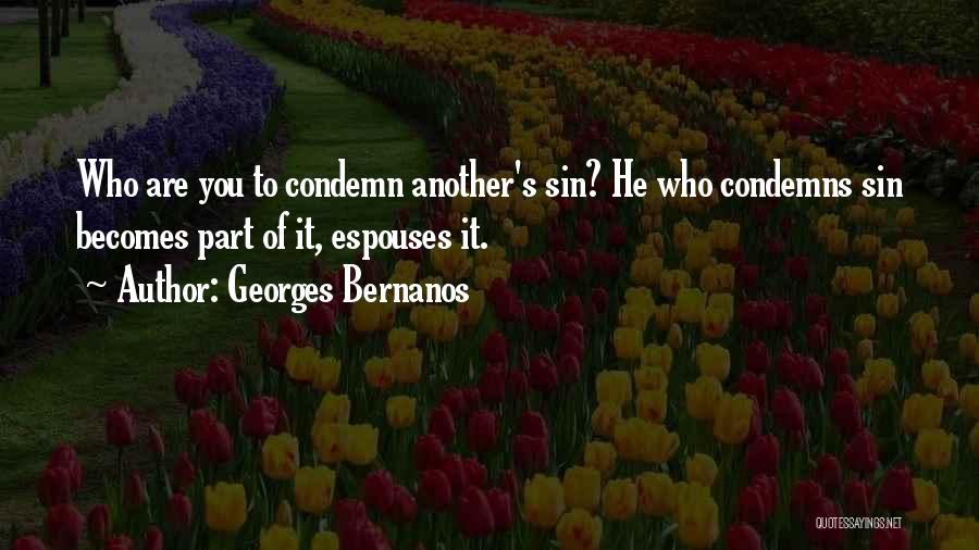 Georges Bernanos Quotes: Who Are You To Condemn Another's Sin? He Who Condemns Sin Becomes Part Of It, Espouses It.