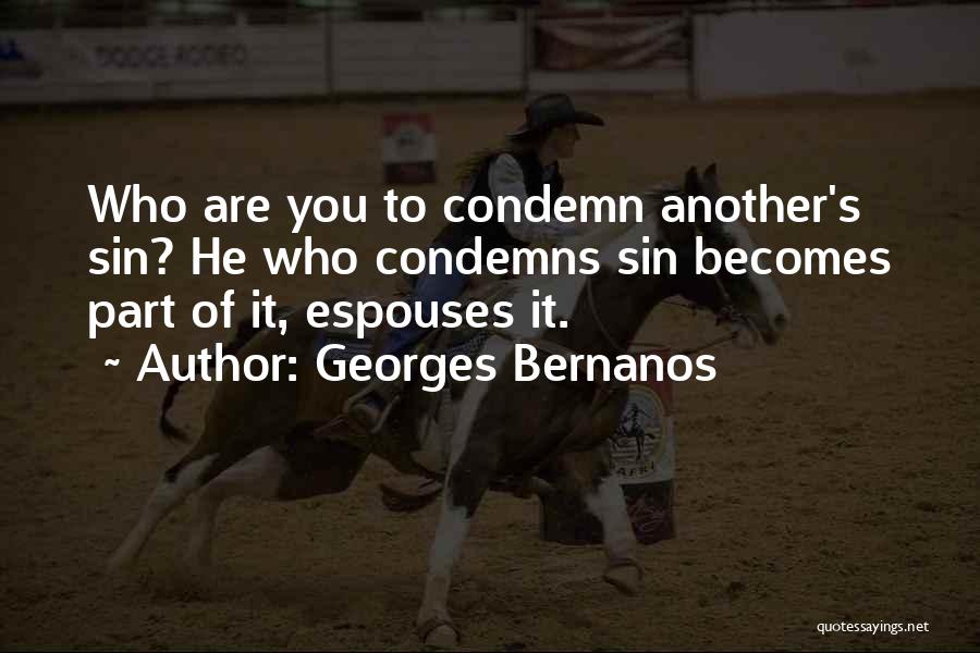 Georges Bernanos Quotes: Who Are You To Condemn Another's Sin? He Who Condemns Sin Becomes Part Of It, Espouses It.