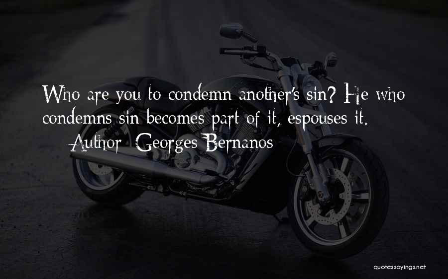 Georges Bernanos Quotes: Who Are You To Condemn Another's Sin? He Who Condemns Sin Becomes Part Of It, Espouses It.