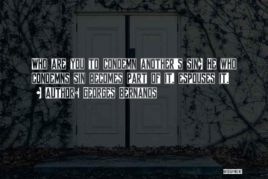 Georges Bernanos Quotes: Who Are You To Condemn Another's Sin? He Who Condemns Sin Becomes Part Of It, Espouses It.