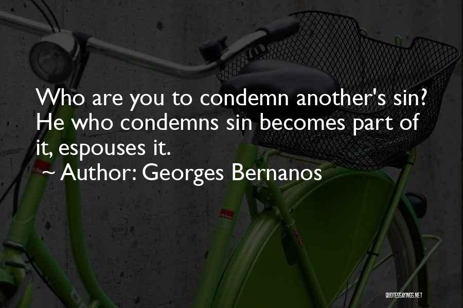 Georges Bernanos Quotes: Who Are You To Condemn Another's Sin? He Who Condemns Sin Becomes Part Of It, Espouses It.