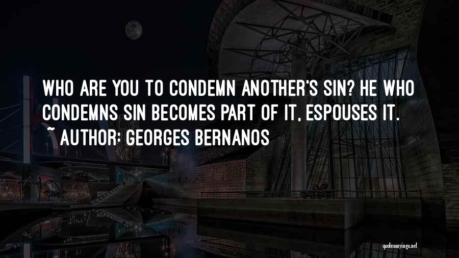 Georges Bernanos Quotes: Who Are You To Condemn Another's Sin? He Who Condemns Sin Becomes Part Of It, Espouses It.