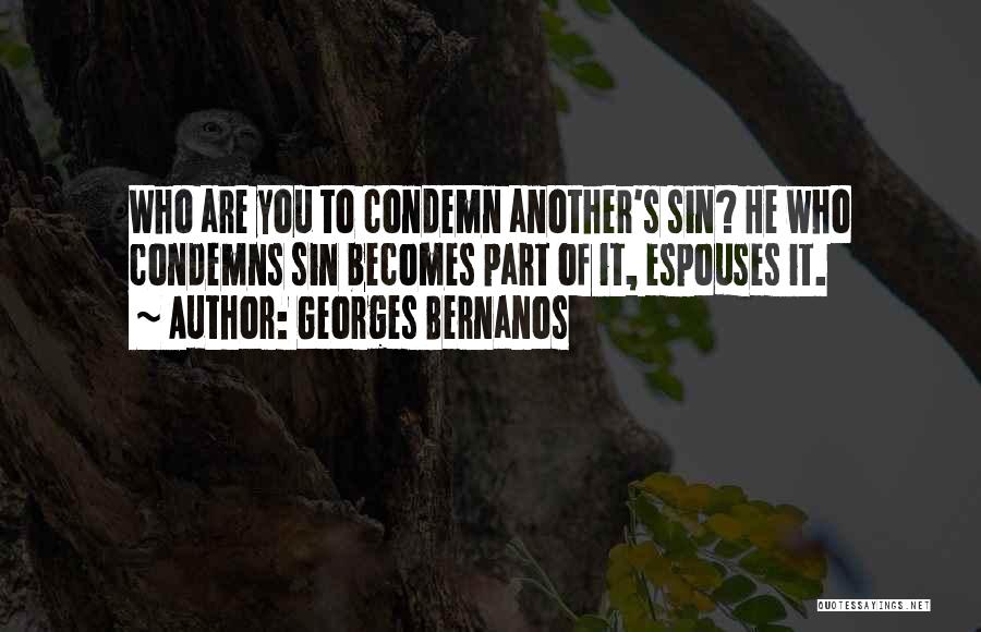 Georges Bernanos Quotes: Who Are You To Condemn Another's Sin? He Who Condemns Sin Becomes Part Of It, Espouses It.