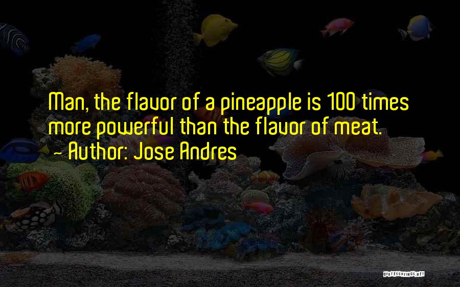 Jose Andres Quotes: Man, The Flavor Of A Pineapple Is 100 Times More Powerful Than The Flavor Of Meat.