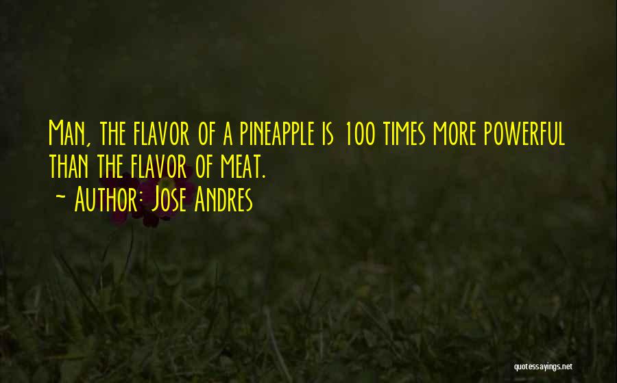 Jose Andres Quotes: Man, The Flavor Of A Pineapple Is 100 Times More Powerful Than The Flavor Of Meat.