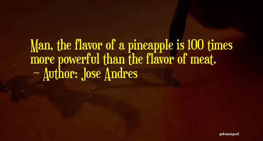 Jose Andres Quotes: Man, The Flavor Of A Pineapple Is 100 Times More Powerful Than The Flavor Of Meat.