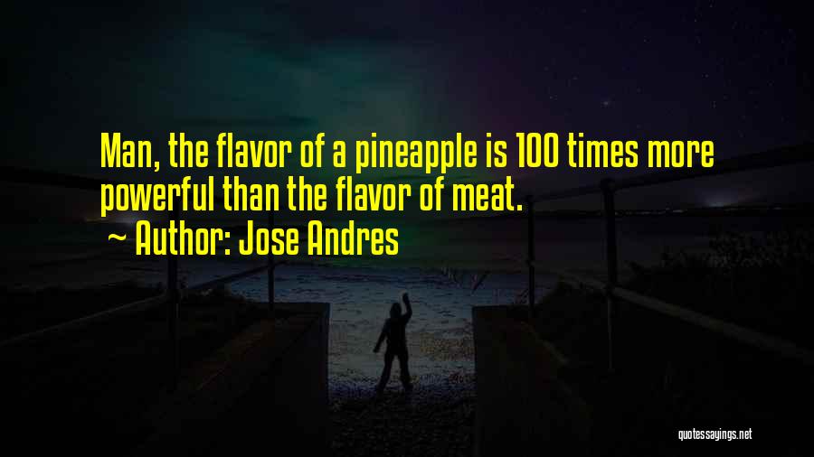 Jose Andres Quotes: Man, The Flavor Of A Pineapple Is 100 Times More Powerful Than The Flavor Of Meat.