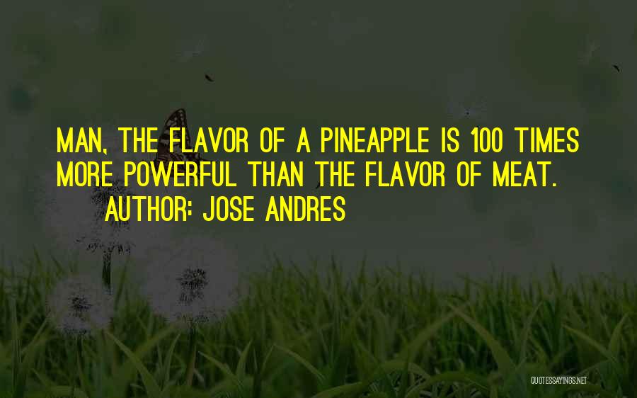 Jose Andres Quotes: Man, The Flavor Of A Pineapple Is 100 Times More Powerful Than The Flavor Of Meat.