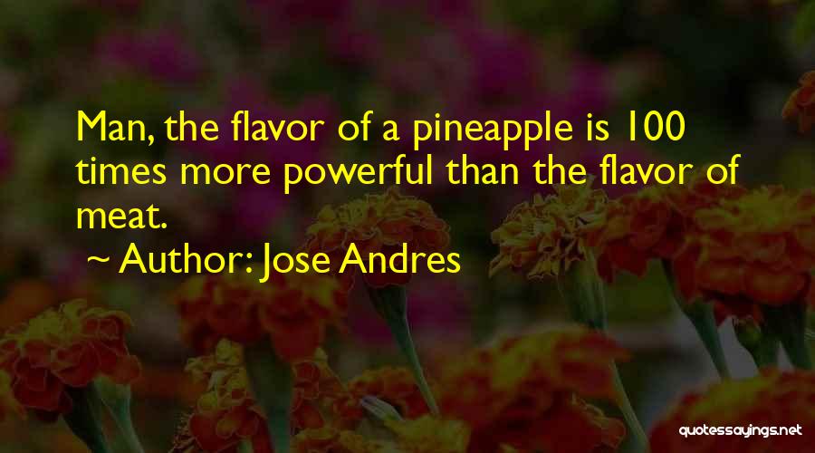 Jose Andres Quotes: Man, The Flavor Of A Pineapple Is 100 Times More Powerful Than The Flavor Of Meat.